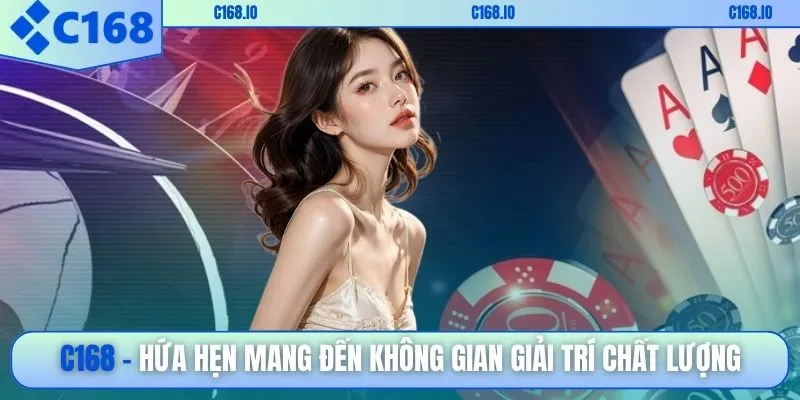 C168 hứa hẹn mang đến không gian giải trí chất lượng